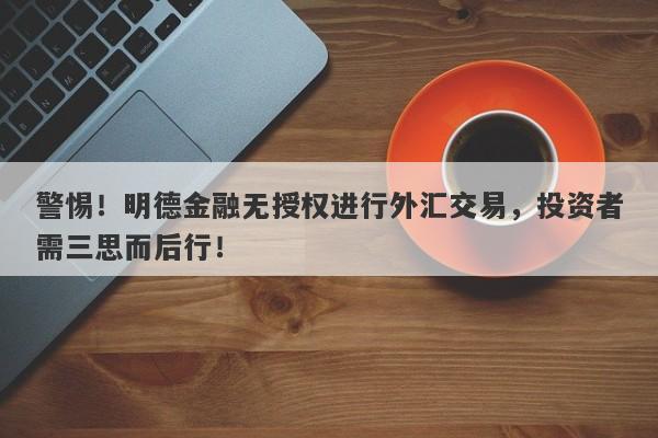 警惕！明德金融无授权进行外汇交易，投资者需三思而后行！-第1张图片-要懂汇