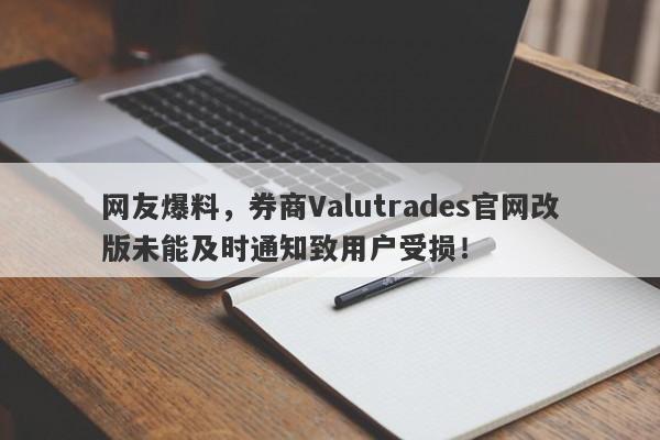 网友爆料，券商Valutrades官网改版未能及时通知致用户受损！-第1张图片-要懂汇