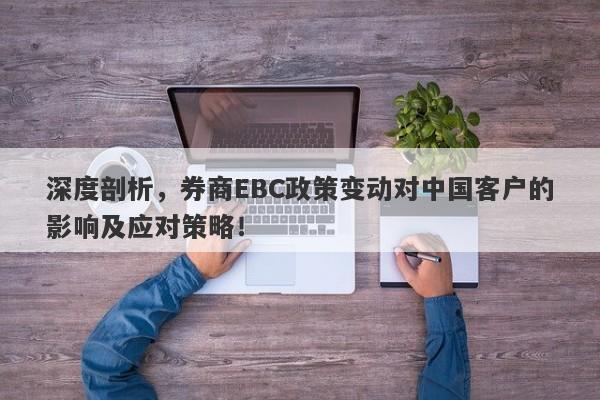 深度剖析，券商EBC政策变动对中国客户的影响及应对策略！-第1张图片-要懂汇