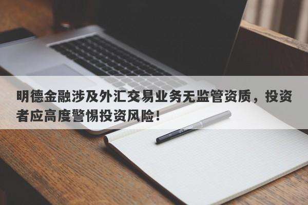 明德金融涉及外汇交易业务无监管资质，投资者应高度警惕投资风险！-第1张图片-要懂汇