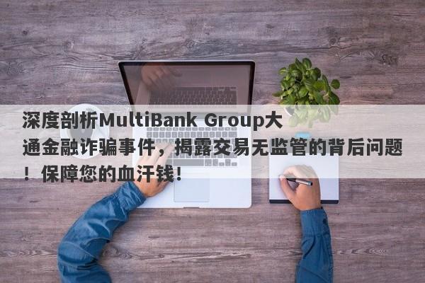 深度剖析MultiBank Group大通金融诈骗事件，揭露交易无监管的背后问题！保障您的血汗钱！-第1张图片-要懂汇