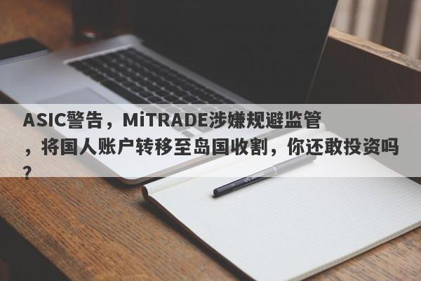 ASIC警告，MiTRADE涉嫌规避监管，将国人账户转移至岛国收割，你还敢投资吗？-第1张图片-要懂汇