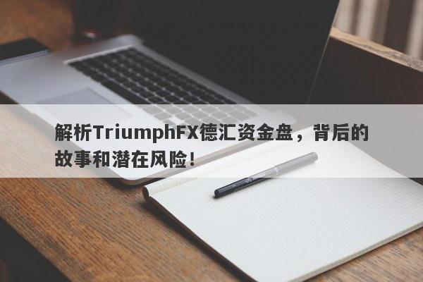 解析TriumphFX德汇资金盘，背后的故事和潜在风险！-第1张图片-要懂汇