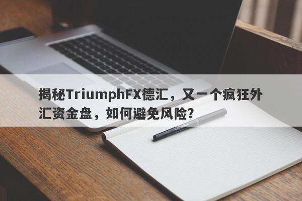 揭秘TriumphFX德汇，又一个疯狂外汇资金盘，如何避免风险？-第1张图片-要懂汇