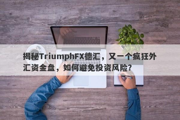 揭秘TriumphFX德汇，又一个疯狂外汇资金盘，如何避免投资风险？-第1张图片-要懂汇