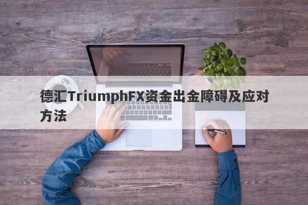 德汇TriumphFX资金出金障碍及应对方法-第1张图片-要懂汇