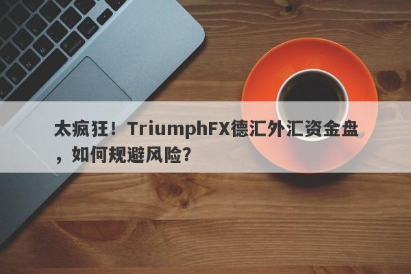 太疯狂！TriumphFX德汇外汇资金盘，如何规避风险？-第1张图片-要懂汇