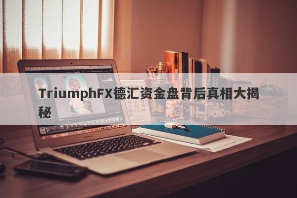 TriumphFX德汇资金盘背后真相大揭秘-第1张图片-要懂汇