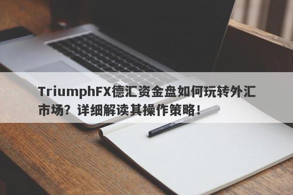 TriumphFX德汇资金盘如何玩转外汇市场？详细解读其操作策略！-第1张图片-要懂汇