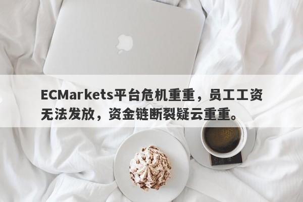 ECMarkets平台危机重重，员工工资无法发放，资金链断裂疑云重重。-第1张图片-要懂汇