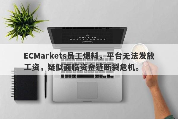 ECMarkets员工爆料，平台无法发放工资，疑似面临资金链断裂危机。-第1张图片-要懂汇