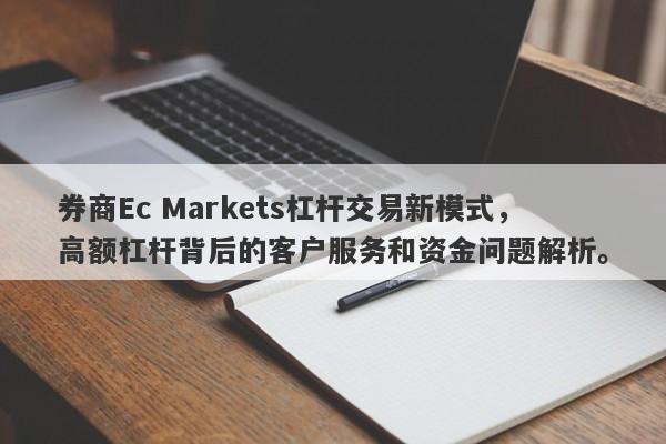 券商Ec Markets杠杆交易新模式，高额杠杆背后的客户服务和资金问题解析。-第1张图片-要懂汇