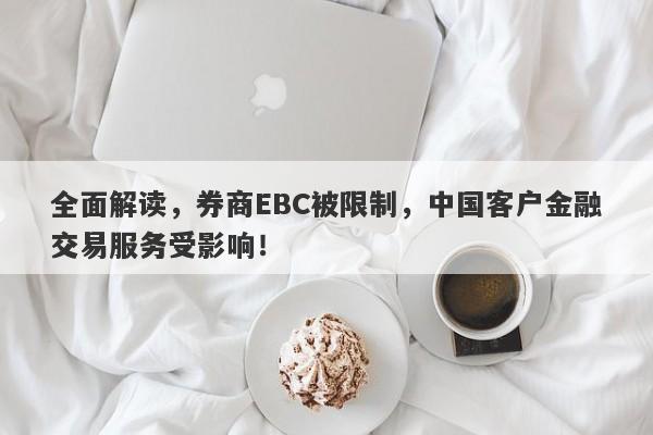 全面解读，券商EBC被限制，中国客户金融交易服务受影响！-第1张图片-要懂汇