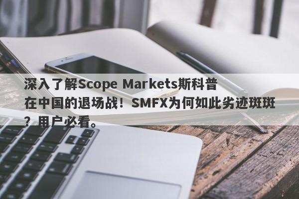 深入了解Scope Markets斯科普在中国的退场战！SMFX为何如此劣迹斑斑？用户必看。-第1张图片-要懂汇