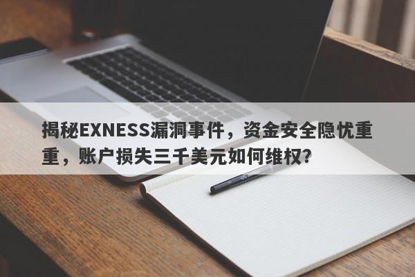 揭秘EXNESS漏洞事件，资金安全隐忧重重，账户损失三千美元如何维权？-第1张图片-要懂汇