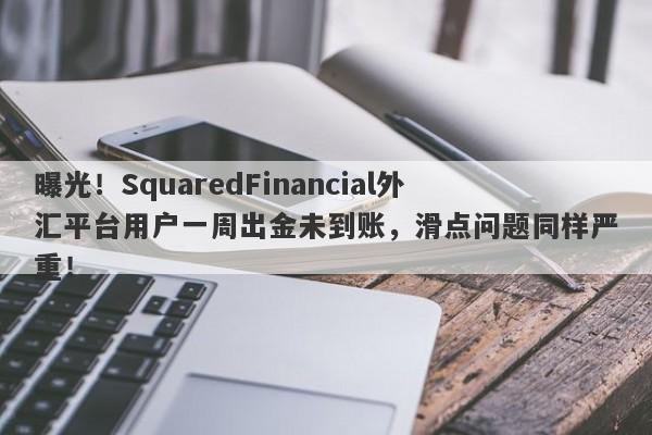 曝光！SquaredFinancial外汇平台用户一周出金未到账，滑点问题同样严重！-第1张图片-要懂汇