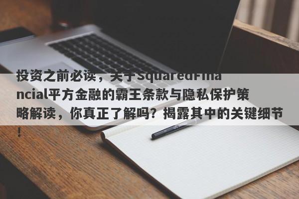 投资之前必读，关于SquaredFinancial平方金融的霸王条款与隐私保护策略解读，你真正了解吗？揭露其中的关键细节！-第1张图片-要懂汇