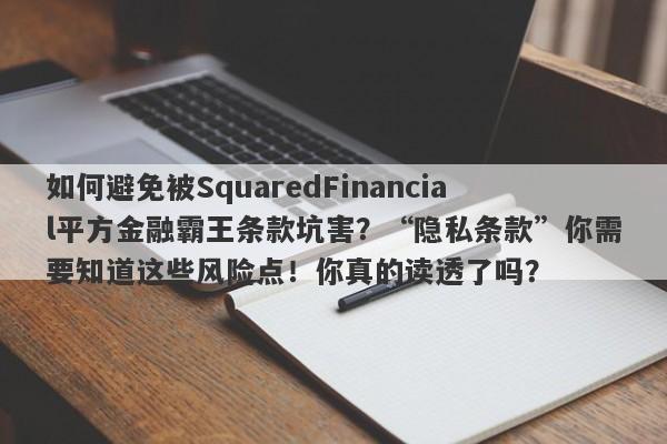 如何避免被SquaredFinancial平方金融霸王条款坑害？“隐私条款”你需要知道这些风险点！你真的读透了吗？-第1张图片-要懂汇