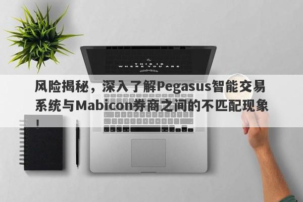 风险揭秘，深入了解Pegasus智能交易系统与Mabicon券商之间的不匹配现象！-第1张图片-要懂汇