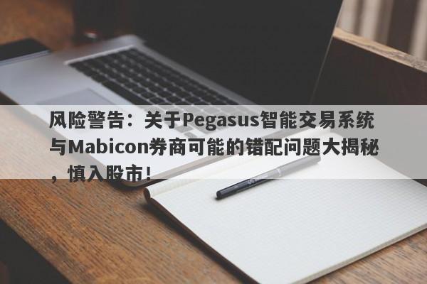 风险警告：关于Pegasus智能交易系统与Mabicon券商可能的错配问题大揭秘，慎入股市！-第1张图片-要懂汇