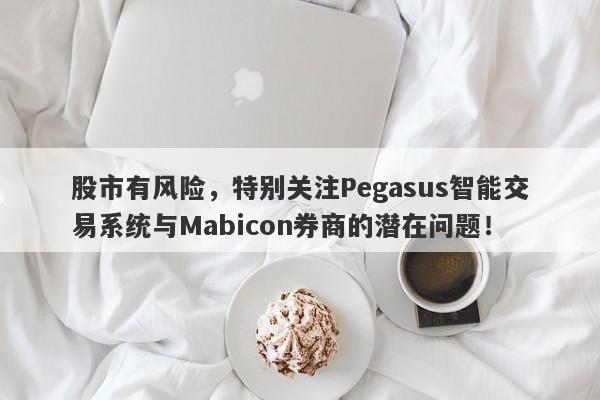 股市有风险，特别关注Pegasus智能交易系统与Mabicon券商的潜在问题！-第1张图片-要懂汇