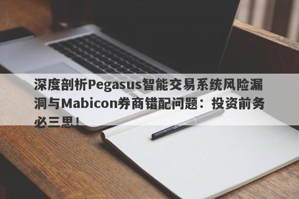 深度剖析Pegasus智能交易系统风险漏洞与Mabicon券商错配问题：投资前务必三思！-第1张图片-要懂汇