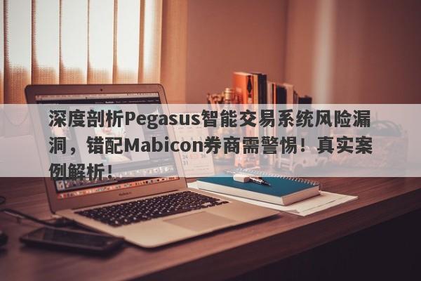 深度剖析Pegasus智能交易系统风险漏洞，错配Mabicon券商需警惕！真实案例解析！-第1张图片-要懂汇