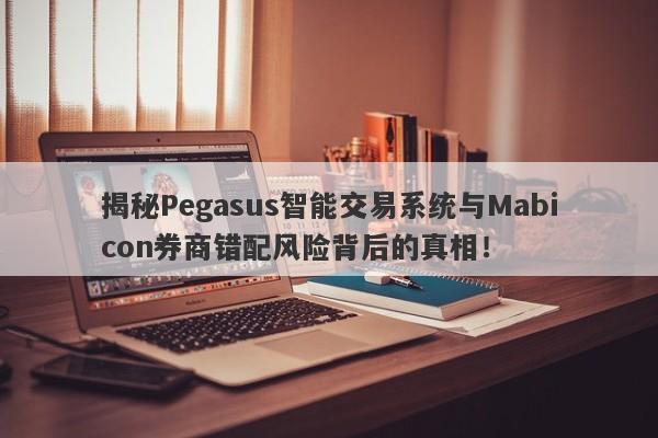 揭秘Pegasus智能交易系统与Mabicon券商错配风险背后的真相！-第1张图片-要懂汇