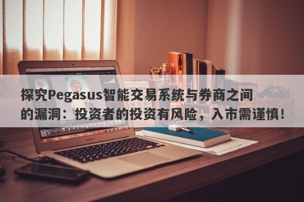 探究Pegasus智能交易系统与券商之间的漏洞：投资者的投资有风险，入市需谨慎！-第1张图片-要懂汇