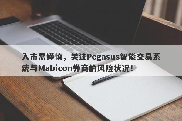 入市需谨慎，关注Pegasus智能交易系统与Mabicon券商的风险状况！-第1张图片-要懂汇