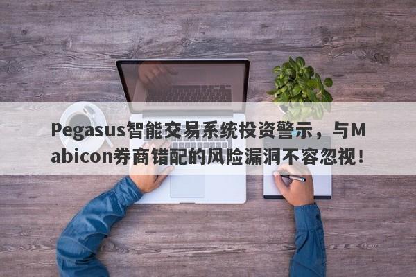 Pegasus智能交易系统投资警示，与Mabicon券商错配的风险漏洞不容忽视！-第1张图片-要懂汇