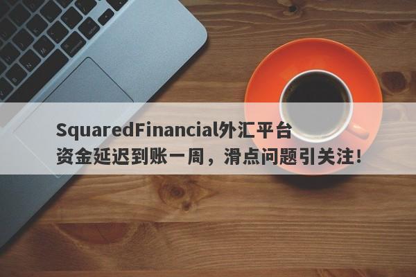 SquaredFinancial外汇平台资金延迟到账一周，滑点问题引关注！-第1张图片-要懂汇