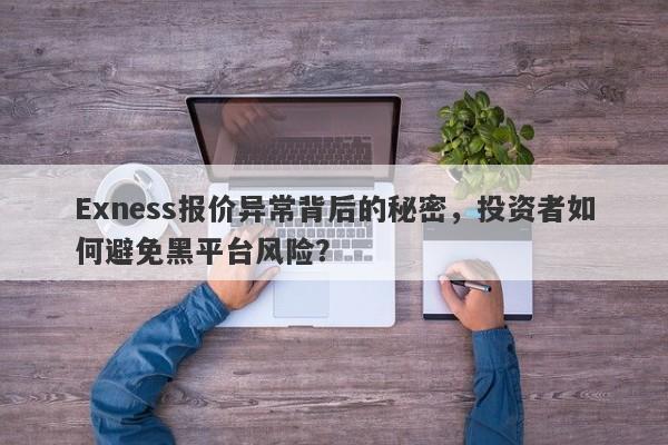 Exness报价异常背后的秘密，投资者如何避免黑平台风险？-第1张图片-要懂汇