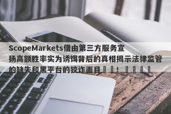 ScopeMarkets借由第三方服务宣扬高额胜率实为诱饵背后的真相揭示法律监管的缺失和黑平台的狡诈面目​​！​​​​-第1张图片-要懂汇