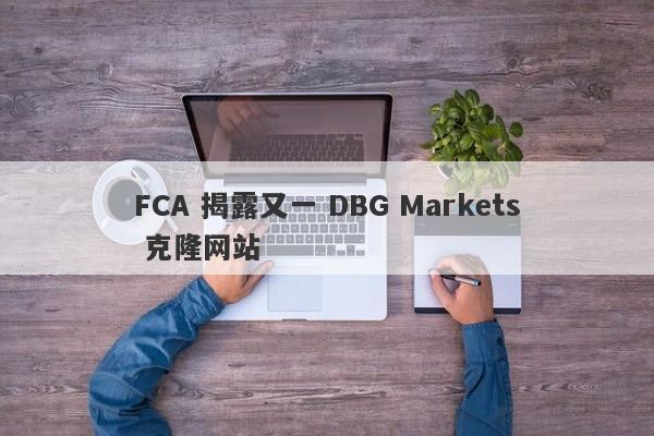 FCA 揭露又一 DBG Markets 克隆网站-第1张图片-要懂汇