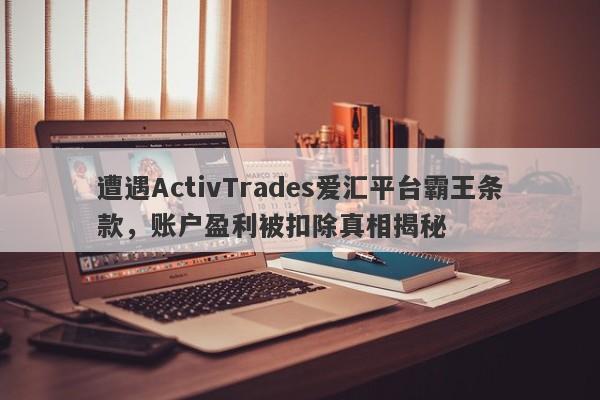 遭遇ActivTrades爱汇平台霸王条款，账户盈利被扣除真相揭秘-第1张图片-要懂汇