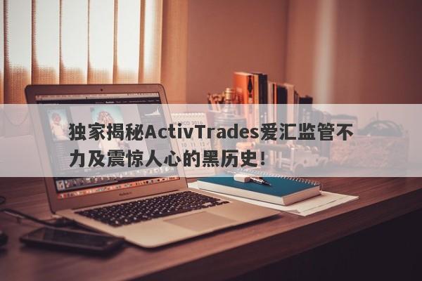 独家揭秘ActivTrades爱汇监管不力及震惊人心的黑历史！-第1张图片-要懂汇