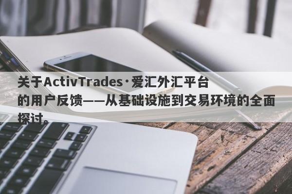 关于ActivTrades·爱汇外汇平台的用户反馈——从基础设施到交易环境的全面探讨。-第1张图片-要懂汇