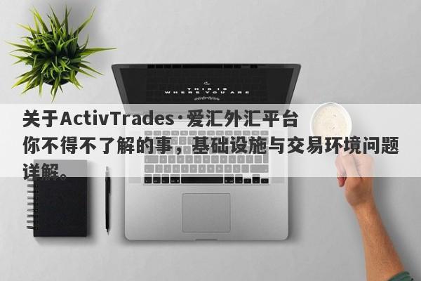 关于ActivTrades·爱汇外汇平台你不得不了解的事，基础设施与交易环境问题详解。-第1张图片-要懂汇