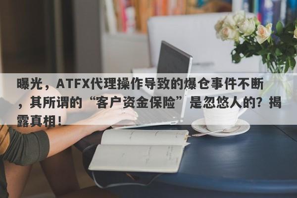 曝光，ATFX代理操作导致的爆仓事件不断，其所谓的“客户资金保险”是忽悠人的？揭露真相！-第1张图片-要懂汇