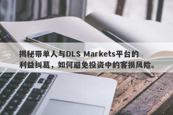 揭秘带单人与DLS Markets平台的利益纠葛，如何避免投资中的客损风险。-第1张图片-要懂汇