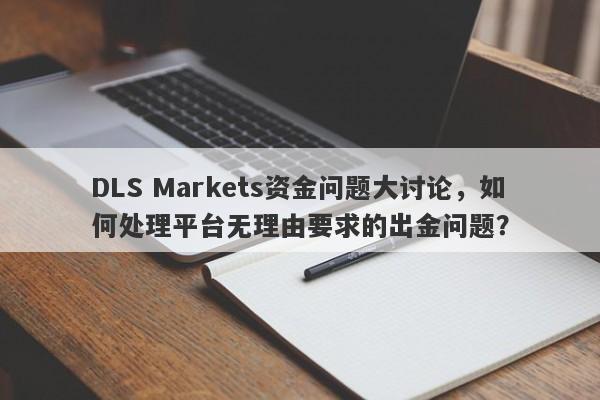 DLS Markets资金问题大讨论，如何处理平台无理由要求的出金问题？-第1张图片-要懂汇