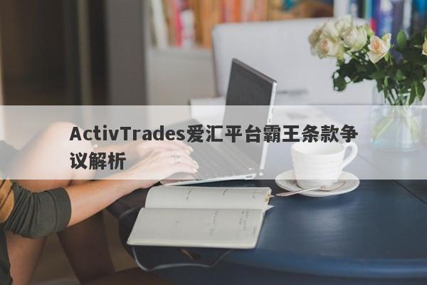 ActivTrades爱汇平台霸王条款争议解析-第1张图片-要懂汇