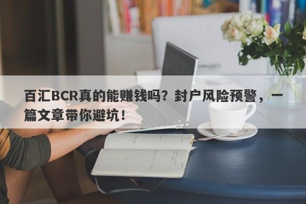 百汇BCR真的能赚钱吗？封户风险预警，一篇文章带你避坑！-第1张图片-要懂汇