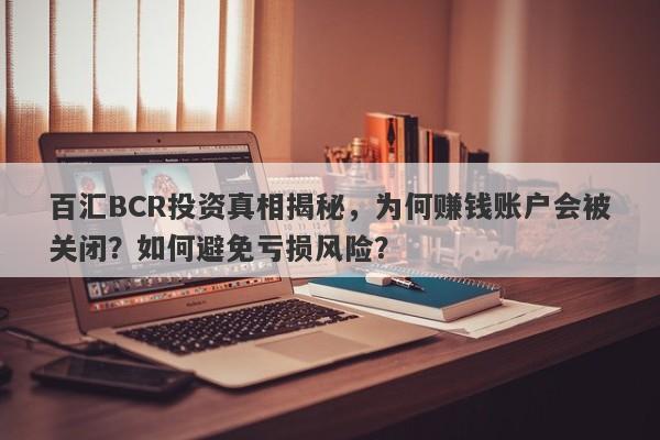 百汇BCR投资真相揭秘，为何赚钱账户会被关闭？如何避免亏损风险？-第1张图片-要懂汇