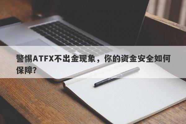 警惕ATFX不出金现象，你的资金安全如何保障？-第1张图片-要懂汇