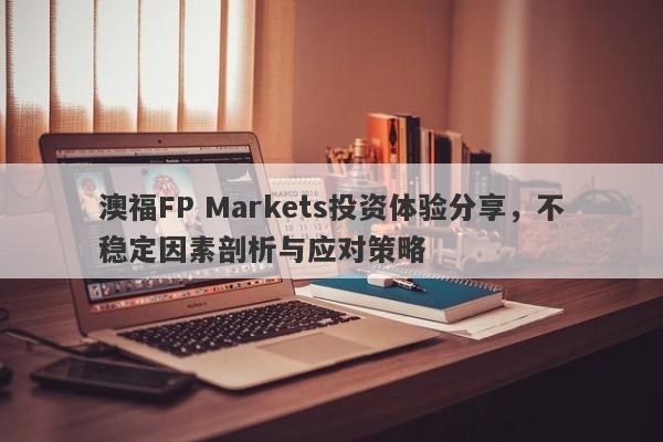 澳福FP Markets投资体验分享，不稳定因素剖析与应对策略-第1张图片-要懂汇