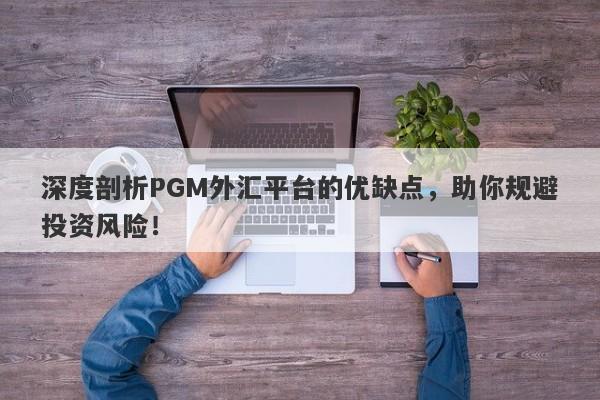 深度剖析PGM外汇平台的优缺点，助你规避投资风险！-第1张图片-要懂汇