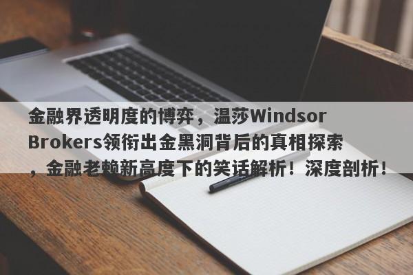 金融界透明度的博弈，温莎Windsor Brokers领衔出金黑洞背后的真相探索，金融老赖新高度下的笑话解析！深度剖析！-第1张图片-要懂汇