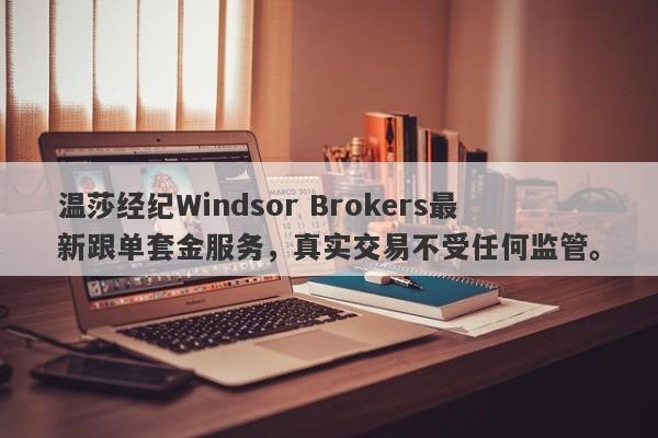 温莎经纪Windsor Brokers最新跟单套金服务，真实交易不受任何监管。-第1张图片-要懂汇